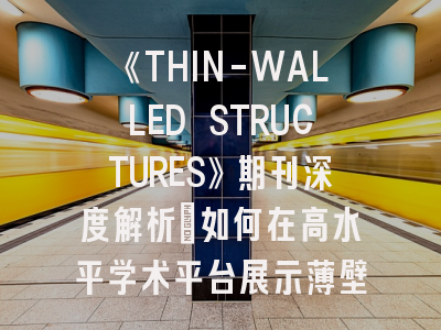 《THIN-WALLED STRUCTURES》期刊深度解析：如何在高水平学术平台展示薄壁结构研究成果？