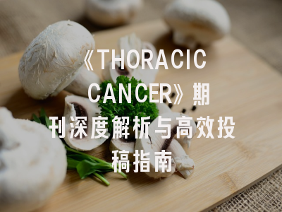 《THORACIC CANCER》期刊深度解析与高效投稿指南