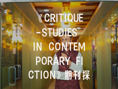 《CRITIQUE-STUDIES IN CONTEMPORARY FICTION》期刊探秘_资深编辑亲授投稿制胜策略