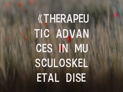 《THERAPEUTIC ADVANCES IN MUSCULOSKELETAL DISEASE》期刊介绍与投稿策略？
