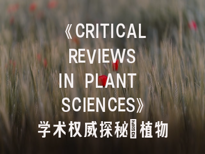 《CRITICAL REVIEWS IN PLANT SCIENCES》学术权威探秘_植物科学综述写作进阶指南