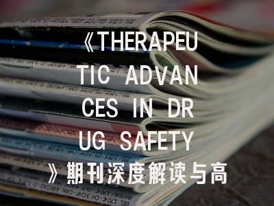 《THERAPEUTIC ADVANCES IN DRUG SAFETY》期刊深度解读与高效投稿指南