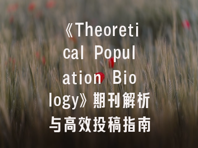 《Theoretical Population Biology》期刊解析与高效投稿指南