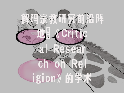 解码宗教研究前沿阵地：《Critical Research on Religion》的学术版图与发表攻略
