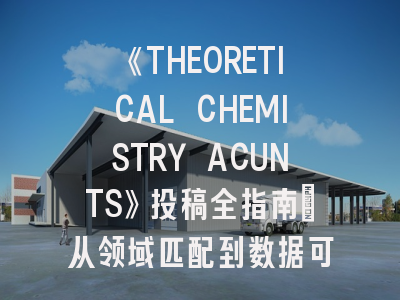 《THEORETICAL CHEMISTRY ACUNTS》投稿全指南：从领域匹配到数据可视化