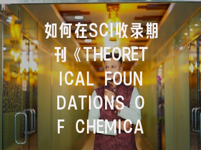 如何在SCI收录期刊《THEORETICAL FOUNDATIONS OF CHEMICAL ENGINEERING》成功发表科研成果？