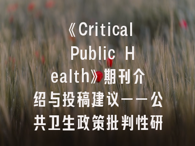 《Critical Public Health》期刊介绍与投稿建议——公共卫生政策批判性研究的权威平台解析