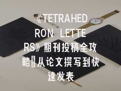 《TETRAHEDRON LETTERS》期刊投稿全攻略：从论文撰写到快速发表