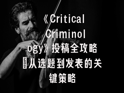 《Critical Criminology》投稿全攻略：从选题到发表的关键策略