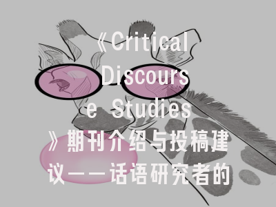 《Critical Discourse Studies》期刊介绍与投稿建议——话语研究者的国际舞台与进阶指南