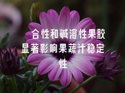 螯合性和碱溶性果胶显著影响果蔬汁稳定性