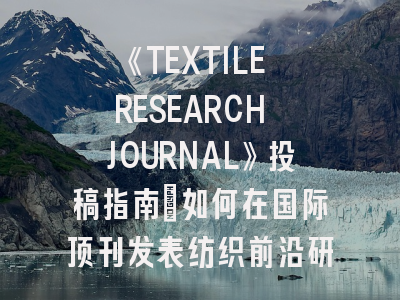 《TEXTILE RESEARCH JOURNAL》投稿指南：如何在国际顶刊发表纺织前沿研究？