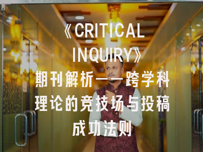 《CRITICAL INQUIRY》期刊解析——跨学科理论的竞技场与投稿成功法则