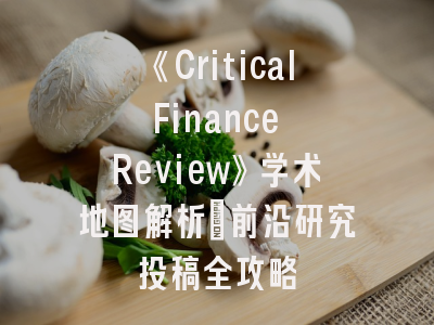 《Critical Finance Review》学术地图解析_前沿研究投稿全攻略