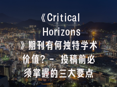 《Critical Horizons》期刊有何独特学术价值？- 投稿前必须掌握的三大要点