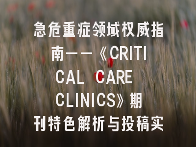 急危重症领域权威指南——《CRITICAL CARE CLINICS》期刊特色解析与投稿实战策略