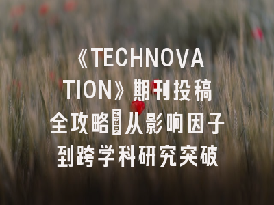 《TECHNOVATION》期刊投稿全攻略：从影响因子到跨学科研究突破