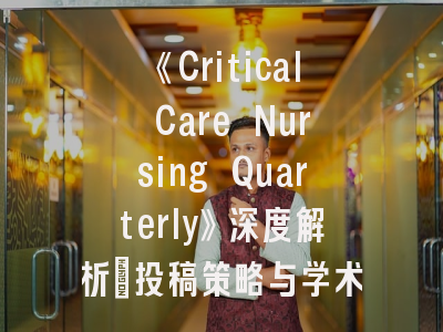《Critical Care Nursing Quarterly》深度解析_投稿策略与学术影响