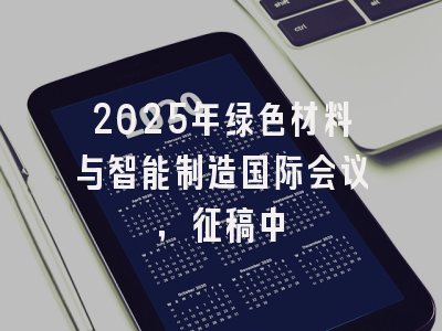 2025年绿色材料与智能制造国际会议，征稿中