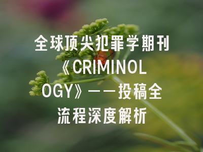 全球顶尖犯罪学期刊《CRIMINOLOGY》——投稿全流程深度解析