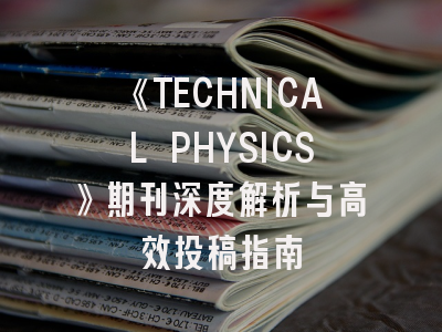 《TECHNICAL PHYSICS》期刊深度解析与高效投稿指南