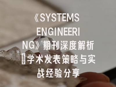 《SYSTEMS ENGINEERING》期刊深度解析：学术发表策略与实战经验分享