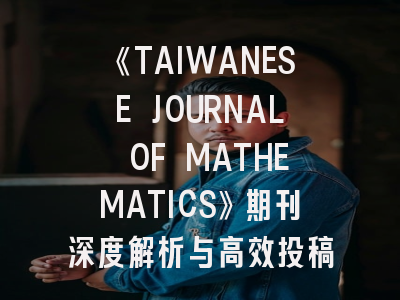 《TAIWANESE JOURNAL OF MATHEMATICS》期刊深度解析与高效投稿指南