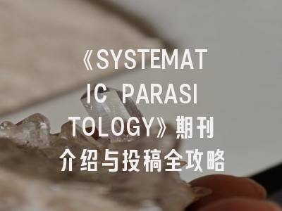 《SYSTEMATIC PARASITOLOGY》期刊介绍与投稿全攻略
