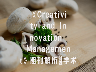 《Creativity and Innovation Management》期刊解析_学术创新前沿阵地