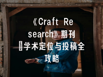 《Craft Research》期刊：学术定位与投稿全攻略