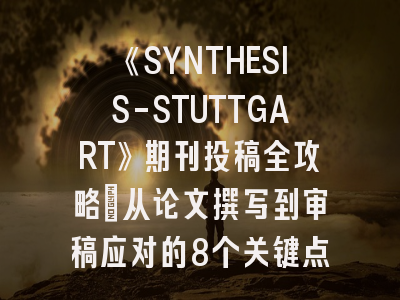 《SYNTHESIS-STUTTGART》期刊投稿全攻略：从论文撰写到审稿应对的8个关键点