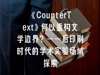 《CounterText》何以重构文学边界？——后印刷时代的学术实验场域探索