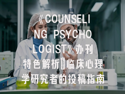 《COUNSELING PSYCHOLOGIST》办刊特色解析_临床心理学研究者的投稿指南