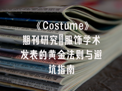 《Costume》期刊研究_服饰学术发表的黄金法则与避坑指南