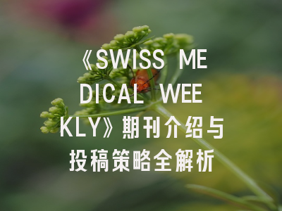《SWISS MEDICAL WEEKLY》期刊介绍与投稿策略全解析