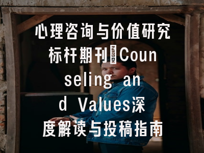 心理咨询与价值研究标杆期刊_Counseling and Values深度解读与投稿指南