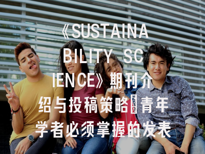 《SUSTAINABILITY SCIENCE》期刊介绍与投稿策略：青年学者必须掌握的发表密码