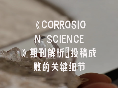 《CORROSION SCIENCE》期刊解析_投稿成败的关键细节