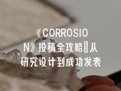 《CORROSION》投稿全攻略：从研究设计到成功发表