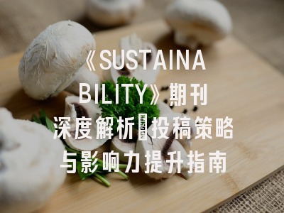《SUSTAINABILITY》期刊深度解析：投稿策略与影响力提升指南