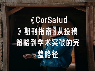 《CorSalud》期刊指南：从投稿策略到学术突破的完整路径