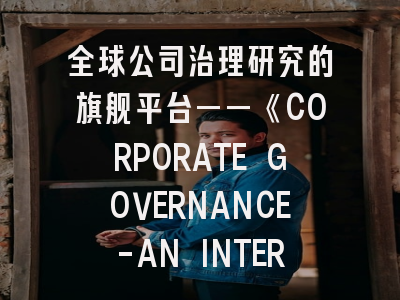 全球公司治理研究的旗舰平台——《CORPORATE GOVERNANCE-AN INTERNATIONAL REVIEW》深度解析