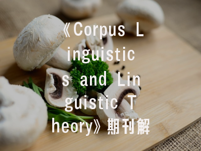 《Corpus Linguistics and Linguistic Theory》期刊解析——投稿策略与学术价值探讨
