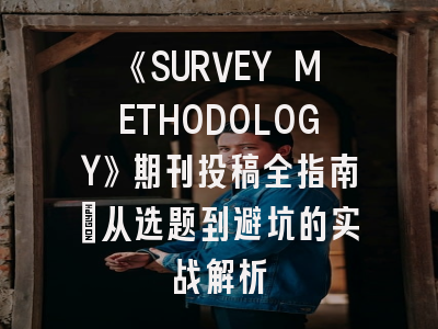 《SURVEY METHODOLOGY》期刊投稿全指南：从选题到避坑的实战解析