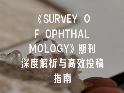 《SURVEY OF OPHTHALMOLOGY》期刊深度解析与高效投稿指南