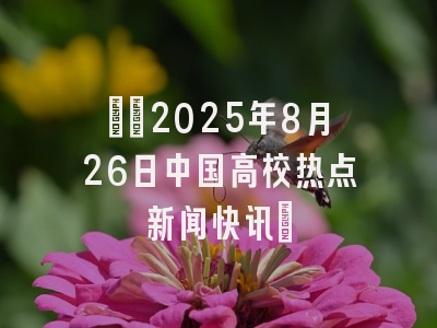 ​​2025年8月26日中国高校热点新闻快讯​