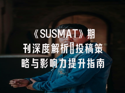 《SUSMAT》期刊深度解析：投稿策略与影响力提升指南