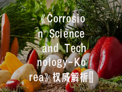 《Corrosion Science and Technology-Korea》权威解析：腐蚀科研者的发表指南与实战技巧