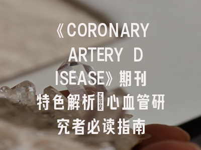 《CORONARY ARTERY DISEASE》期刊特色解析｜心血管研究者必读指南