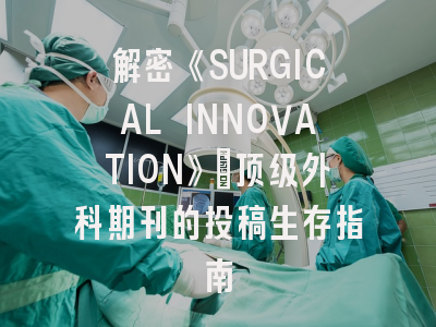 解密《SURGICAL INNOVATION》：顶级外科期刊的投稿生存指南